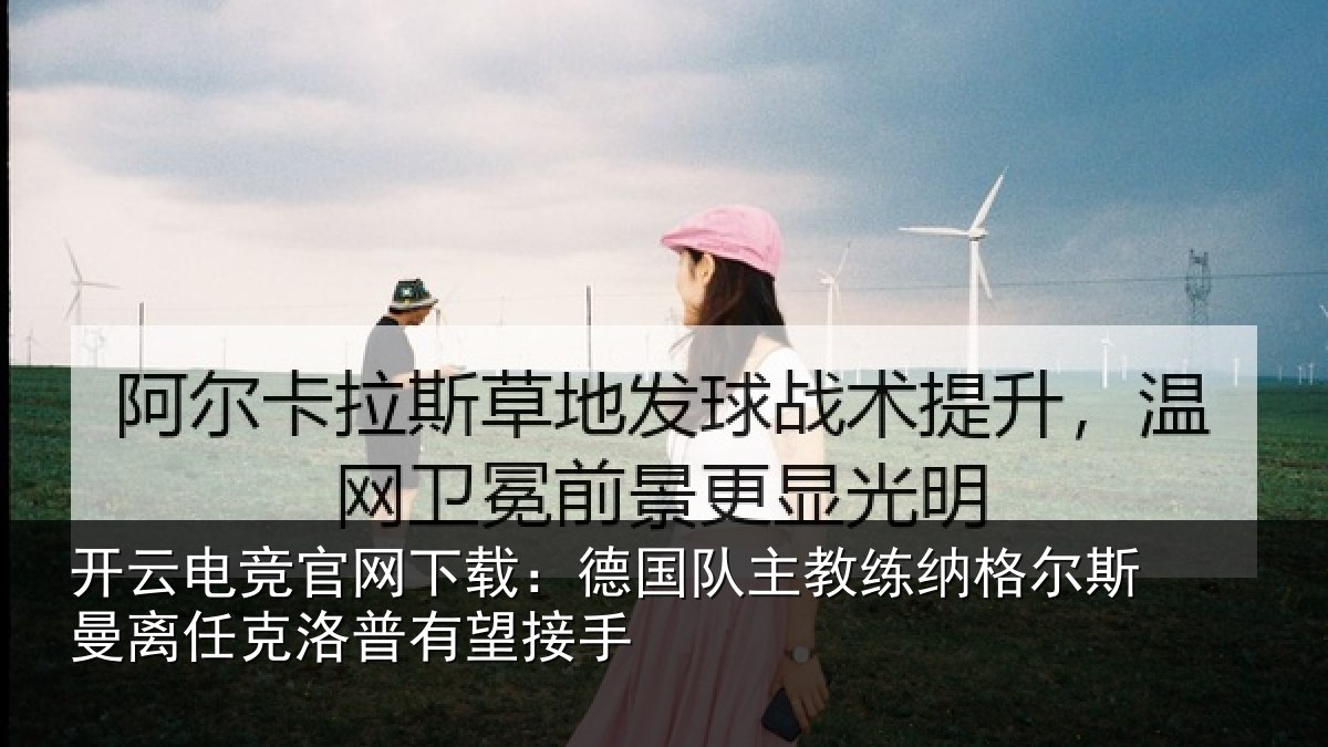 开云电竞官网下载：德国队主教练纳格尔斯曼离任克洛普有望接手