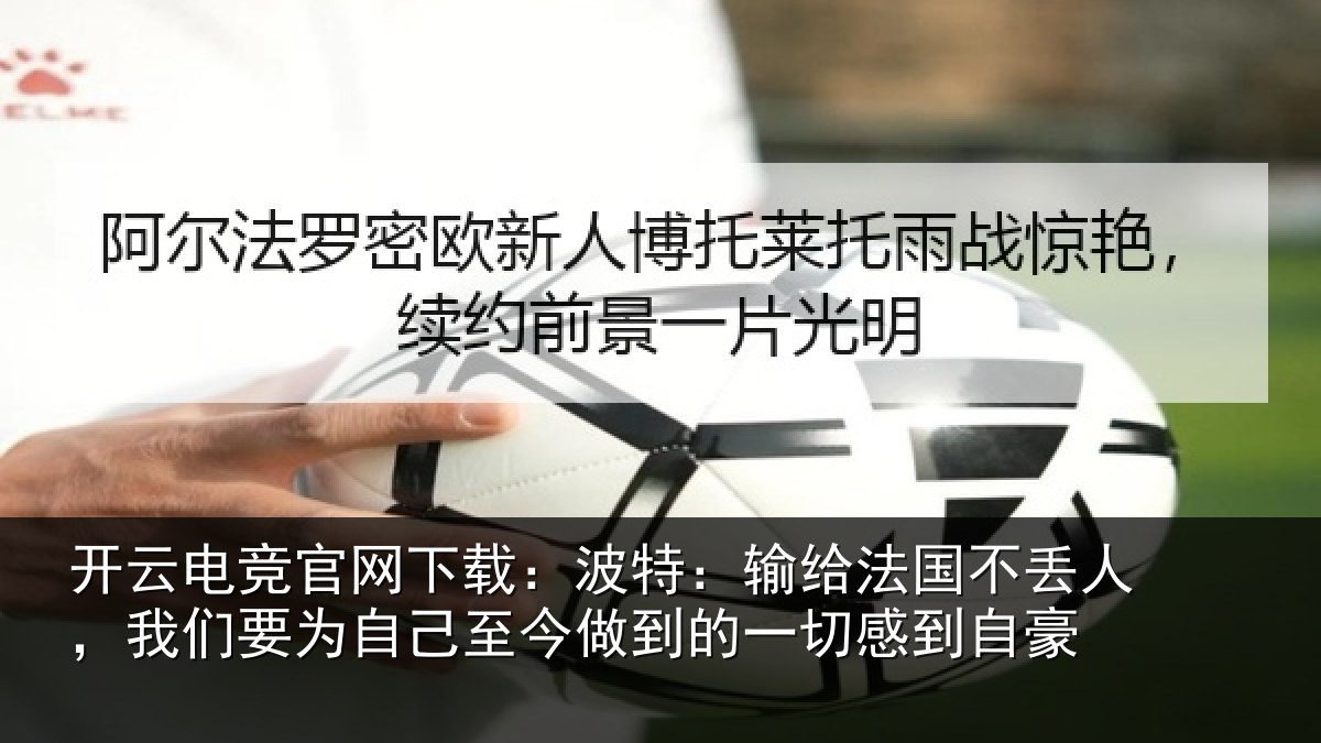 开云电竞官网下载：波特：输给法国不丢人，我们要为自己至今做到的一切感到自豪