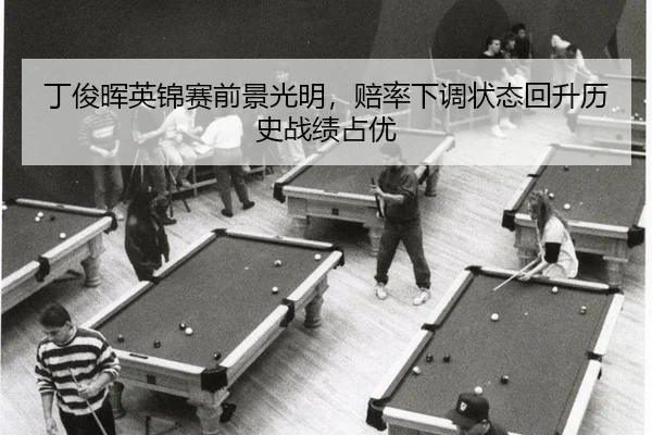 丁俊晖英锦赛前景光明，赔率下调状态回升历史战绩占优