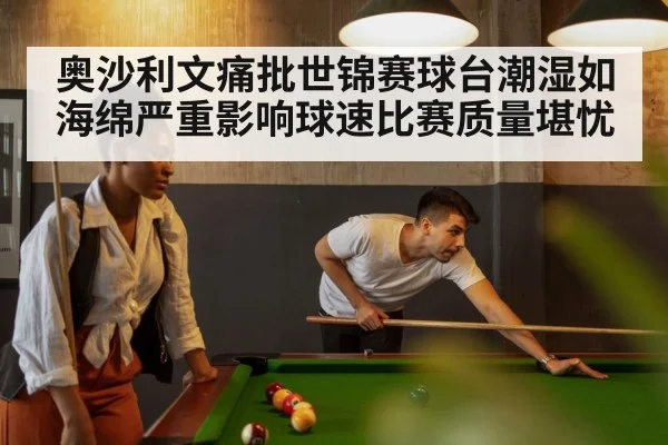 奥沙利文痛批世锦赛球台潮湿如海绵严重影响球速比赛质量堪忧