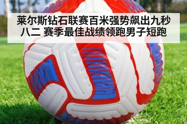 莱尔斯钻石联赛百米强势飙出九秒八二 赛季最佳战绩领跑男子短跑