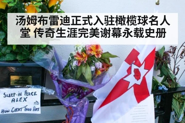 汤姆布雷迪正式入驻橄榄球名人堂 传奇生涯完美谢幕永载史册