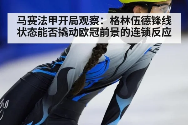 马赛法甲开局观察：格林伍德锋线状态能否撬动欧冠前景的连锁反应