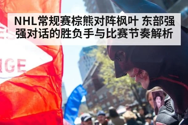 NHL常规赛棕熊对阵枫叶 东部强强对话的胜负手与比赛节奏解析